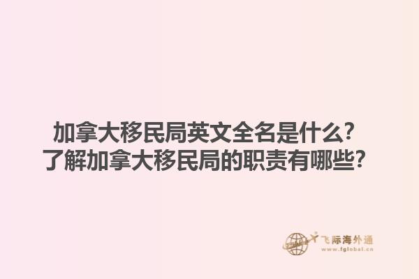 加拿大移民局英文全名是什么？了解加拿大移民局的職責有哪些？1.jpg