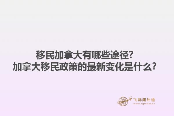 移民加拿大有哪些途徑？加拿大移民政策的最新變化是什么？1.jpg