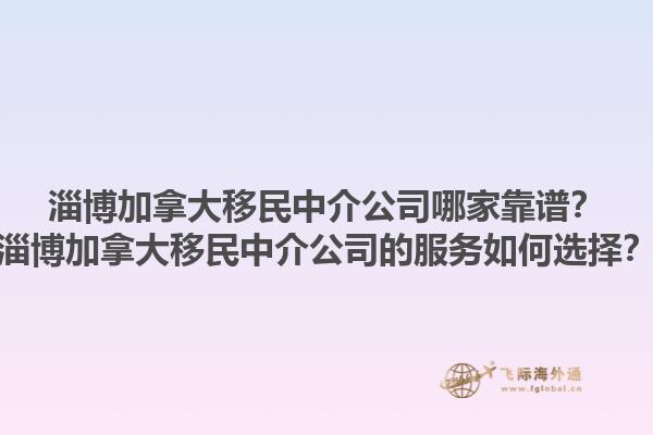 淄博加拿大移民中介公司哪家靠譜？淄博加拿大移民中介公司的服務如何選擇？1.jpg