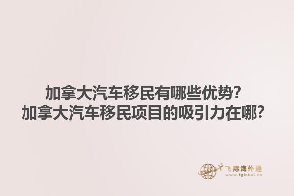 加拿大汽車移民有哪些優(yōu)勢？加拿大汽車移民項目的吸引力在哪？1.jpg