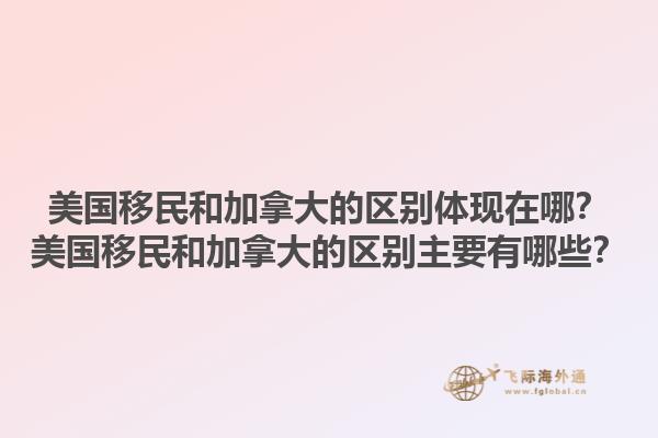 美國移民和加拿大的區(qū)別體現(xiàn)在哪？美國移民和加拿大的區(qū)別主要有哪些？1.jpg