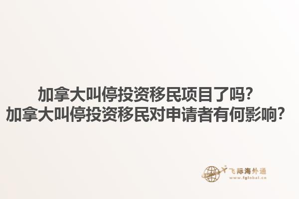 加拿大叫停投資移民項(xiàng)目了嗎？加拿大叫停投資移民對申請者有何影響？1.jpg