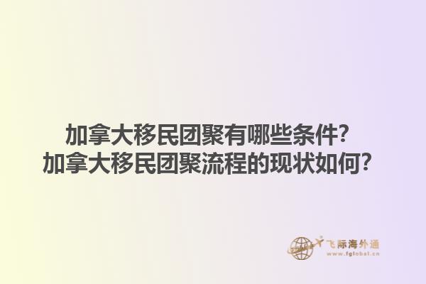 加拿大移民團(tuán)聚有哪些條件？加拿大移民團(tuán)聚流程的現(xiàn)狀如何？1.jpg