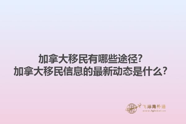加拿大移民有哪些途徑？加拿大移民信息的最新動態(tài)是什么？1.jpg