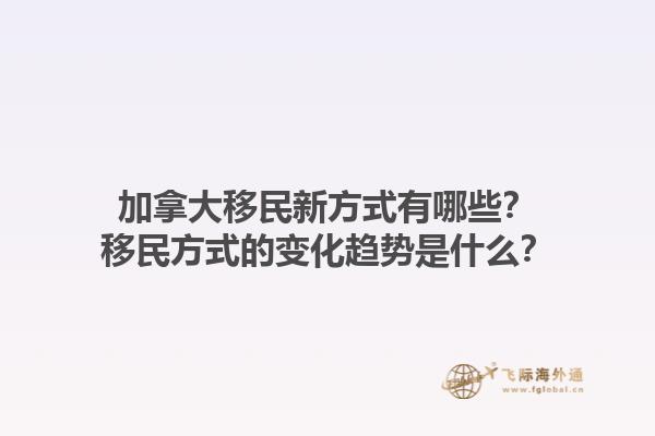 加拿大移民新方式有哪些？移民方式的變化趨勢是什么？1.jpg