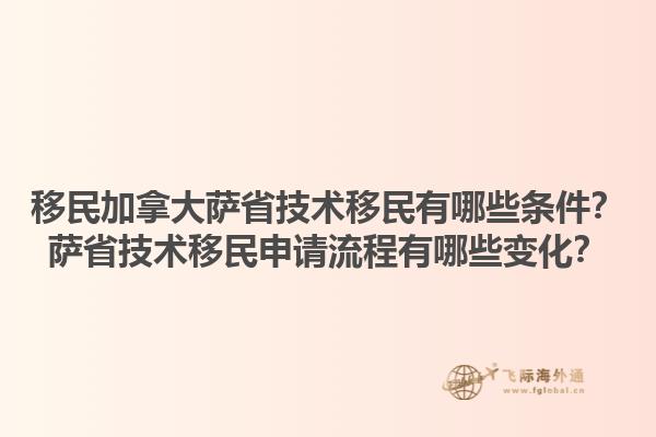 移民加拿大薩省技術(shù)移民有哪些條件？薩省技術(shù)移民申請流程有哪些變化？1.jpg