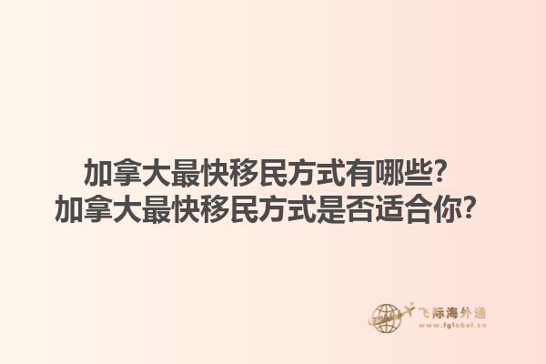 加拿大最快移民方式有哪些？加拿大最快移民方式是否適合你？1.jpg