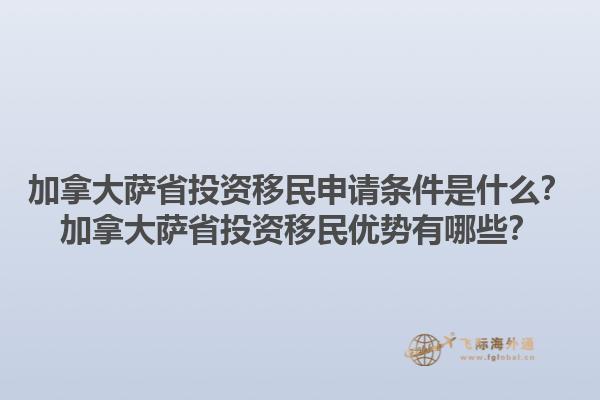 加拿大薩省投資移民申請條件是什么？加拿大薩省投資移民優(yōu)勢有哪些？1.jpg
