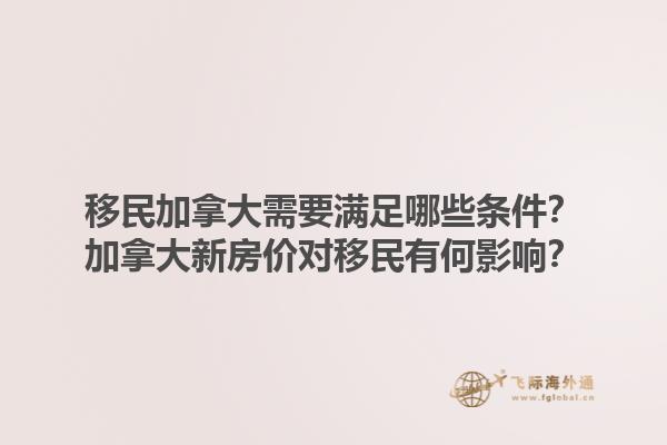 移民加拿大需要滿足哪些條件？加拿大新房價對移民有何影響？1.jpg