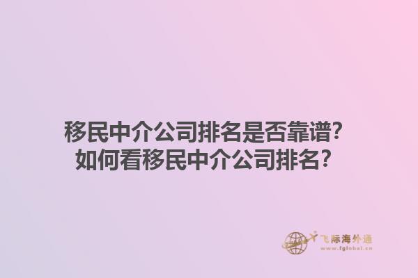 移民中介公司排名是否靠譜？如何看移民中介公司排名？1.jpg