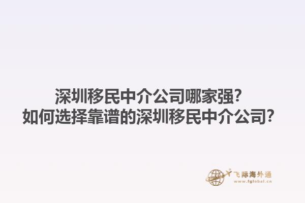 深圳移民中介公司哪家強？如何選擇靠譜的深圳移民中介公司？1.jpg