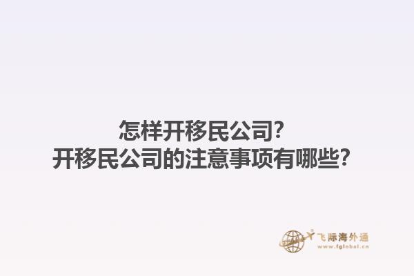 怎樣開(kāi)移民公司？開(kāi)移民公司的注意事項(xiàng)有哪些？1.jpg