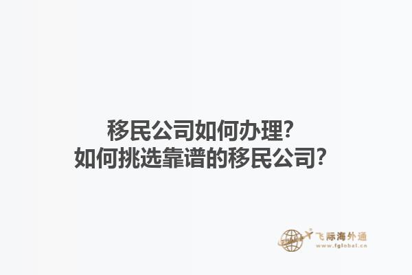 移民公司如何辦理？如何挑選靠譜的移民公司？1.jpg