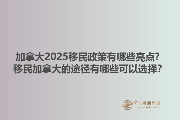 加拿大2025移民政策有哪些亮點(diǎn)？移民加拿大的途徑有哪些可以選擇？1.jpg