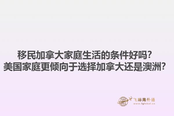 移民加拿大家庭生活的條件好嗎？美國家庭更傾向于選擇加拿大還是澳洲？1.jpg