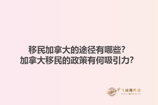 移民加拿大的途徑有哪些？加拿大移民的政策有何吸引力？1.jpg