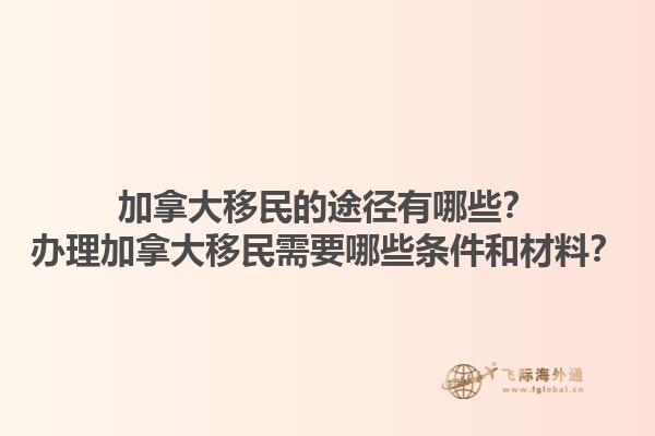 加拿大移民的途徑有哪些？辦理加拿大移民需要哪些條件和材料？1.jpg