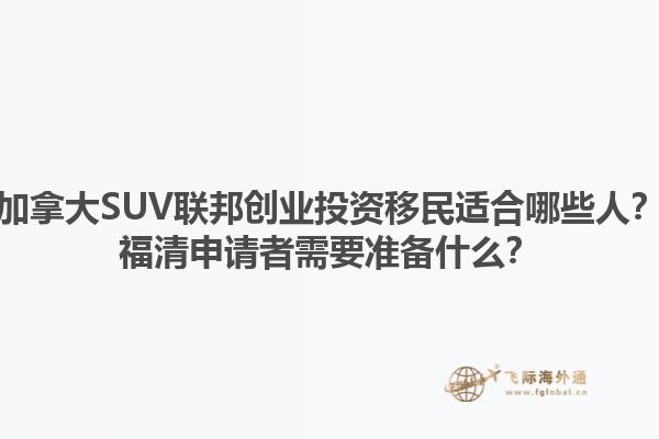 加拿大SUV聯(lián)邦創(chuàng)業(yè)投資移民適合哪些人？福清申請者需要準備什么？1.jpg