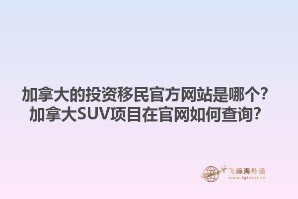 加拿大的投資移民官方網(wǎng)站是哪個(gè)？加拿大SUV項(xiàng)目在官網(wǎng)如何查詢？1.jpg