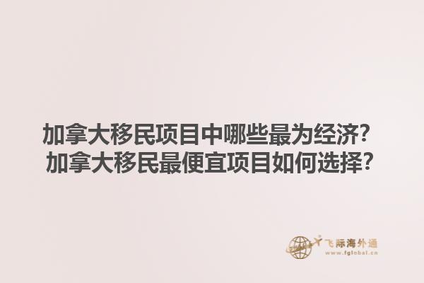 加拿大移民項目中哪些最為經濟？ 加拿大移民最便宜項目如何選擇？1.jpg