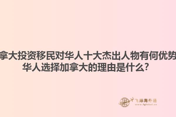 加拿大投資移民對華人十大杰出人物有何優(yōu)勢？華人選擇加拿大的理由是什么？1.jpg