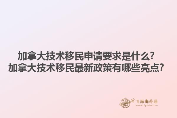 加拿大技術(shù)移民申請要求是什么？加拿大技術(shù)移民最新政策有哪些亮點？1.jpg
