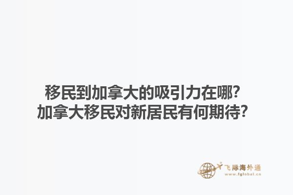 移民到加拿大的吸引力在哪？加拿大移民對新居民有何期待？1.jpg