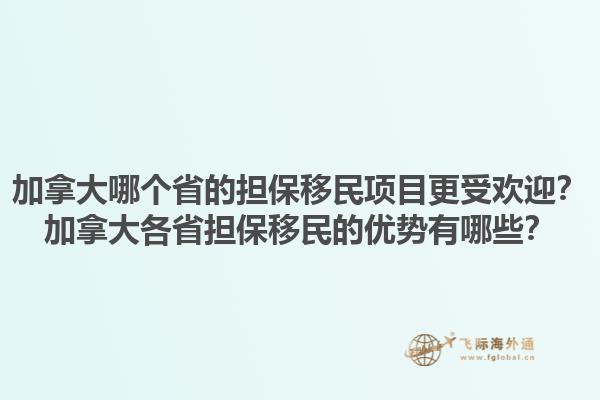 加拿大哪個省的擔保移民項目更受歡迎？加拿大各省擔保移民的優(yōu)勢有哪些？1.jpg