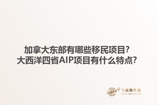 加拿大東部有哪些移民項目？大西洋四省AIP項目有什么特點？1.jpg