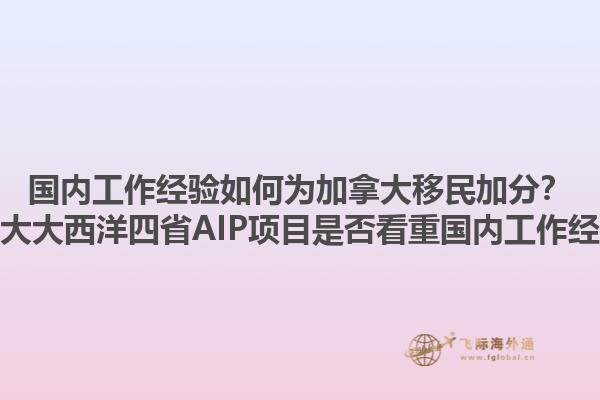 國內(nèi)工作經(jīng)驗(yàn)如何為加拿大移民加分？加拿大大西洋四省AIP項(xiàng)目是否看重國內(nèi)工作經(jīng)驗(yàn)？1.jpg