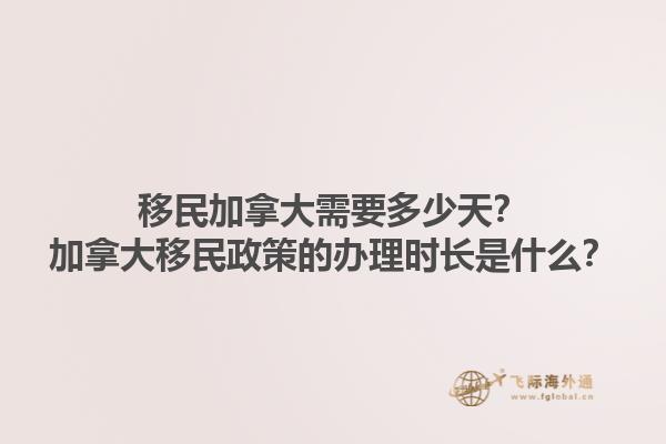 移民加拿大需要多少天？加拿大移民政策的辦理時長是什么？1.jpg