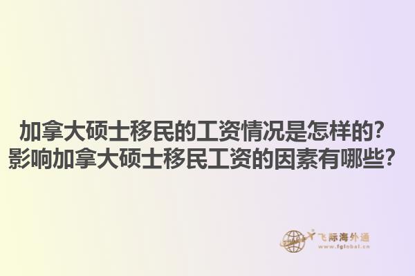 加拿大碩士移民的工資情況是怎樣的？影響加拿大碩士移民工資的因素有哪些？1.jpg