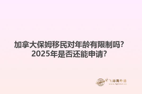 加拿大保姆移民對年齡有限制嗎？2025年是否還能申請？1.jpg