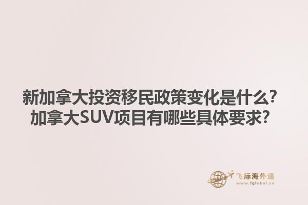 新加拿大投資移民政策變化是什么？加拿大SUV項(xiàng)目有哪些具體要求？1.jpg