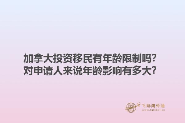加拿大投資移民有年齡限制嗎？對申請人來說年齡影響有多大？1.jpg