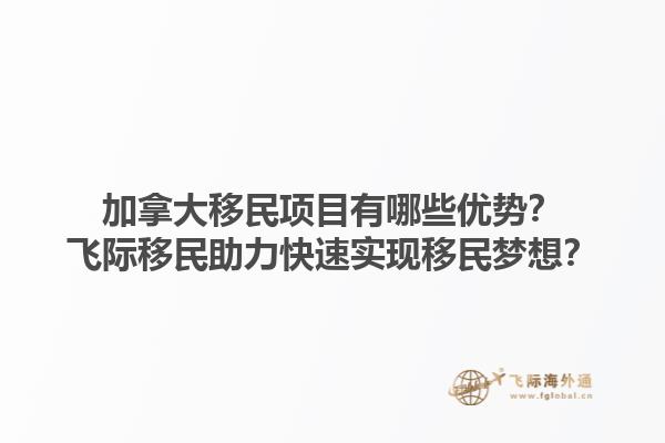 加拿大移民項目有哪些優(yōu)勢？飛際移民助力快速實現(xiàn)移民夢想？1.jpg