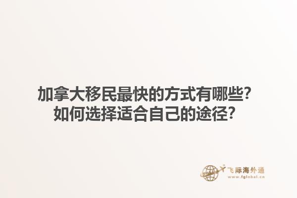 加拿大移民最快的方式有哪些？如何選擇適合自己的途徑？1.jpg