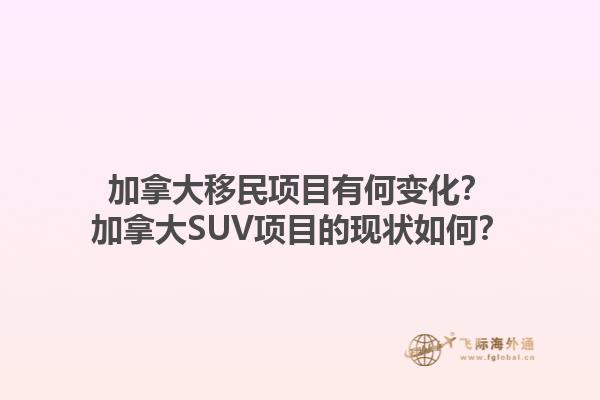 加拿大移民項(xiàng)目有何變化？加拿大SUV項(xiàng)目的現(xiàn)狀如何？1.jpg