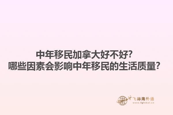 中年移民加拿大好不好？哪些因素會影響中年移民的生活質(zhì)量？1.jpg