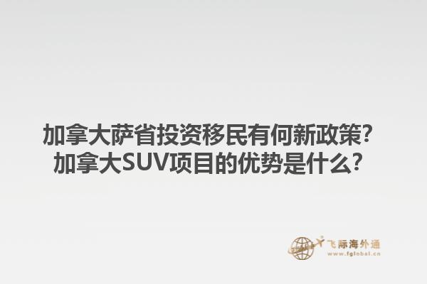 加拿大薩省投資移民有何新政策？加拿大SUV項(xiàng)目的優(yōu)勢是什么？1.jpg