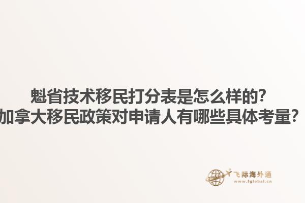 魁省技術(shù)移民打分表是怎么樣的？加拿大移民政策對(duì)申請(qǐng)人有哪些具體考量？1.jpg