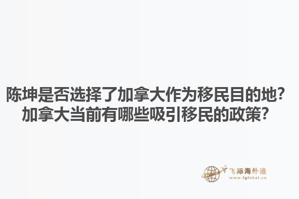 陳坤是否選擇了加拿大作為移民目的地？加拿大當(dāng)前有哪些吸引移民的政策？1.jpg
