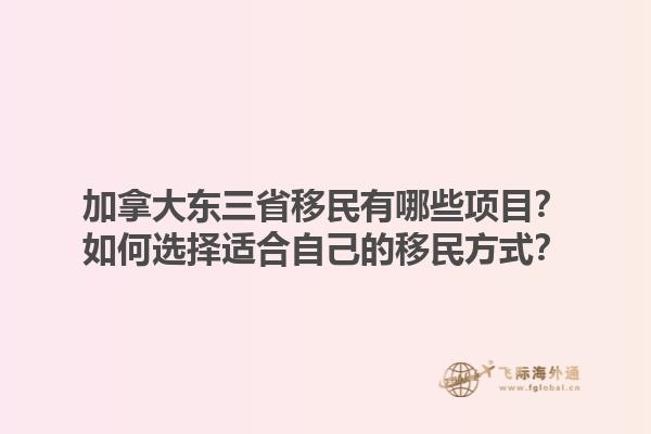 加拿大東三省移民有哪些項(xiàng)目？如何選擇適合自己的移民方式？1.jpg