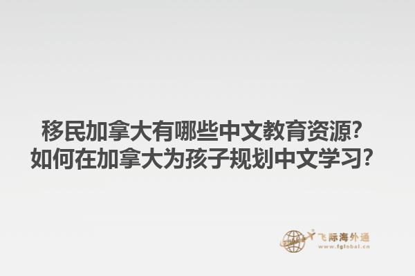 移民加拿大有哪些中文教育資源？如何在加拿大為孩子規(guī)劃中文學(xué)習(xí)？1.jpg