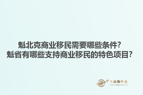 魁北克商業(yè)移民需要哪些條件？魁省有哪些支持商業(yè)移民的特色項目？1.jpg