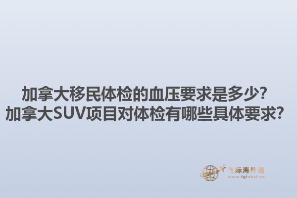 加拿大移民體檢的血壓要求是多少？加拿大SUV項目對體檢有哪些具體要求？1.jpg