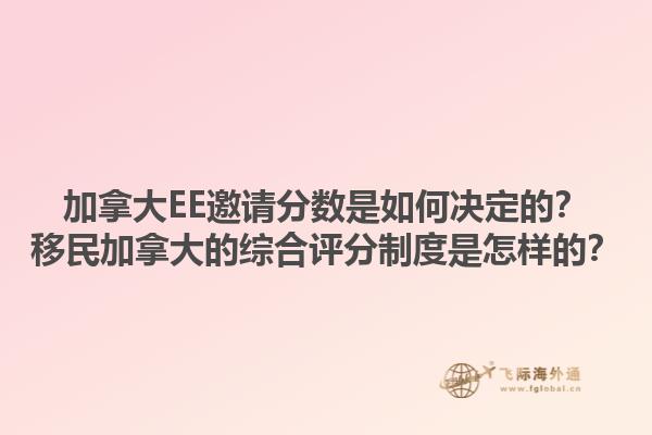 加拿大EE邀請分數(shù)是如何決定的？移民加拿大的綜合評分制度是怎樣的？1.jpg