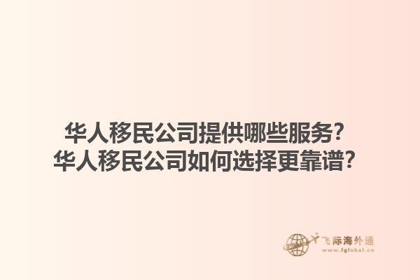 華人移民公司提供哪些服務(wù)？華人移民公司如何選擇更靠譜？1.jpg