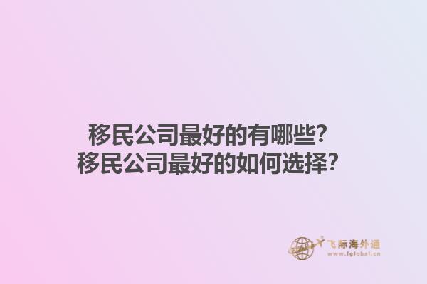 移民公司最好的有哪些？移民公司最好的如何選擇？1.jpg
