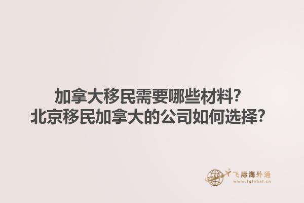 加拿大移民需要哪些材料？北京移民加拿大的公司如何選擇？1.jpg